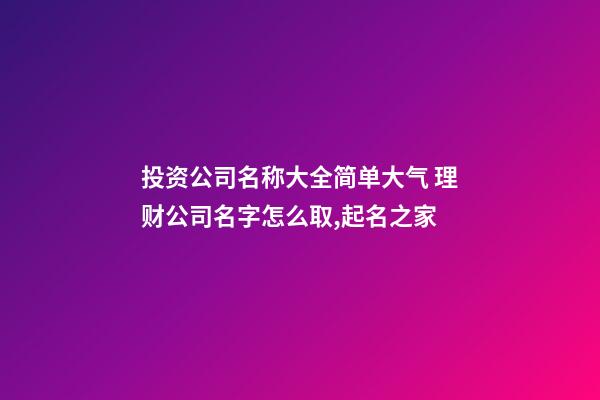 投资公司名称大全简单大气 理财公司名字怎么取,起名之家-第1张-公司起名-玄机派